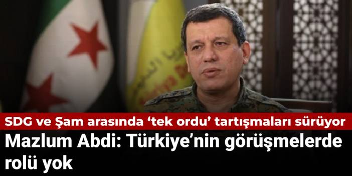 SDG ve Şam arasında ‘tek ordu’ tartışmaları sürüyor: Mazlum Abdi: Türkiye’nin görüşmelerde rolü yok