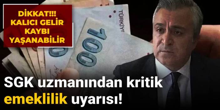 SGK uzmanından kritik emeklilik uyarısı! Kalıcı gelir kaybı yaşanabilir