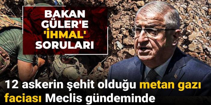 12 askerin şehit olduğu metan gazı faciası Meclis gündeminde: Bakan Güler'e 'ihmal' soruları