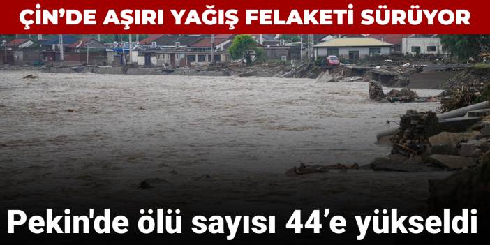 Çin'de aşırı yağış felaketi: Başkent Pekin'de 44 kişi öldü 9 kişi kayıp