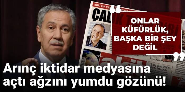 Bülent Arınç iktidar medyasına açtı ağzını yumdu gözünü! Onlar küfürlük, başka bir şey değil