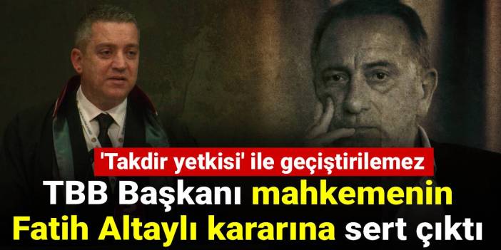 TBB Başkanı mahkemenin Fatih Altaylı kararına sert çıktı: 'Takdir yetkisi' ile geçiştirilemez