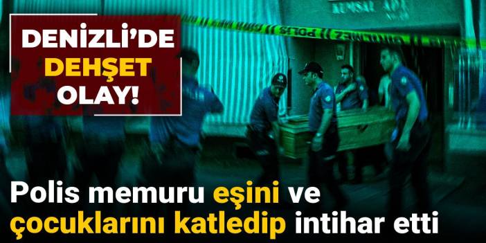 Denizli’de dehşet olay! Polis memuru eşini ve çocuklarını katledip intihar etti