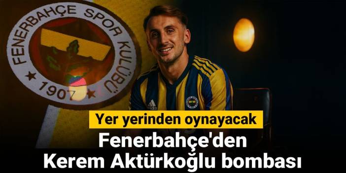 Yer yerinden oynayacak: Fenerbahçe'den Kerem Aktürkoğlu bombası