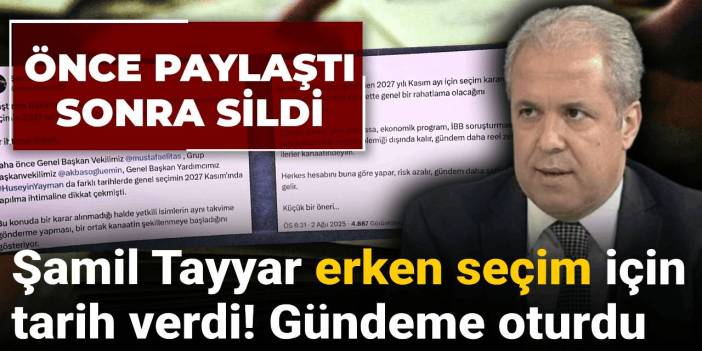 Şamil Tayyar önce paylaştı sonra sildi: Erken seçim için tarih verdi! Gündeme oturdu