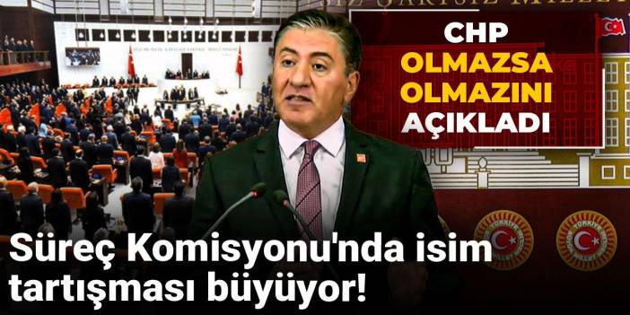 Süreç Komisyonu'nda isim tartışması büyüyor! CHP olmazsa olmazını açıkladı