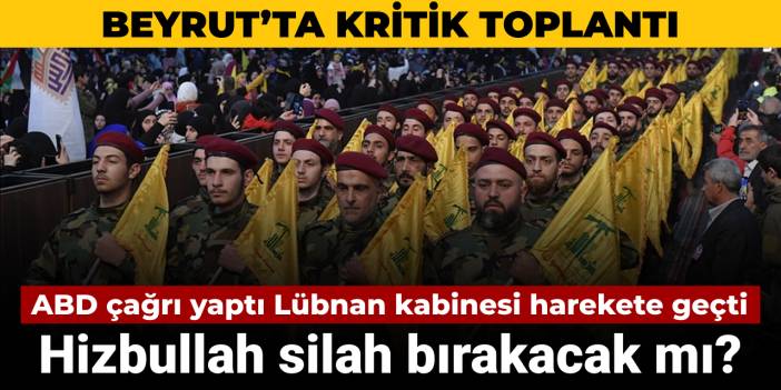 ABD çağrı yaptı Lübnan kabinesi harekete geçti: Hizbullah silah bırakacak mı?