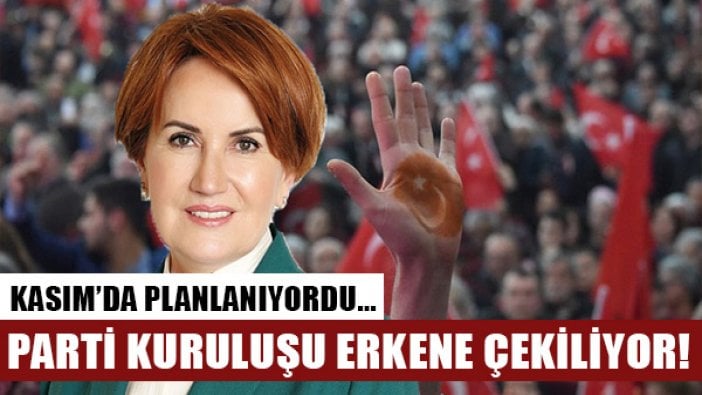 Meral Akşener yeni parti kuruluşunu erkene çekiyor!