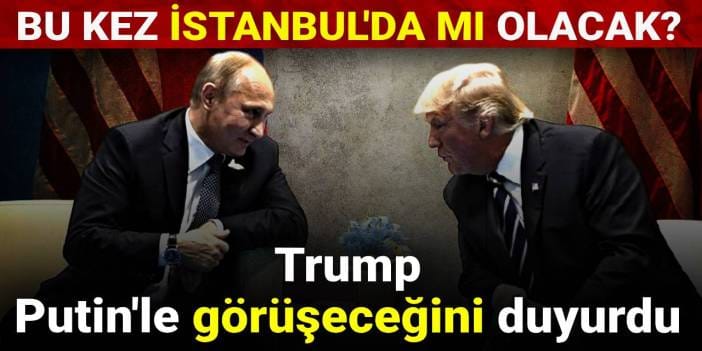 Trump Putin'le görüşeceğini duyurdu: Bu kez İstanbul'da mı olacak?