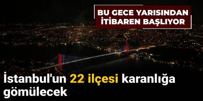 Bu gece yarısından itibaren başlıyor: İstanbul'un 22 ilçesi karanlığa gömülecek