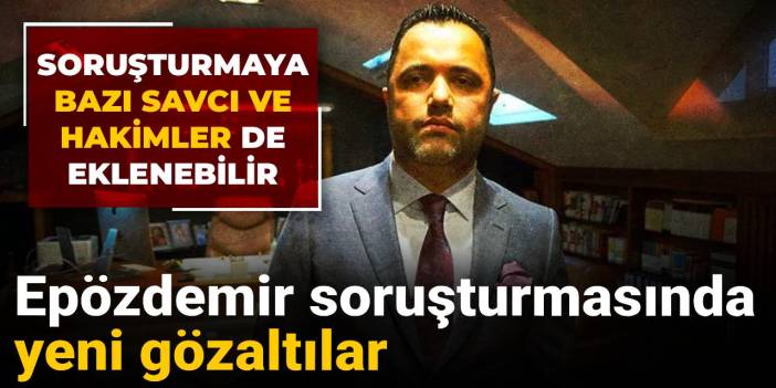 Son Dakika | Epözdemir soruşturmasında yeni gözaltılar