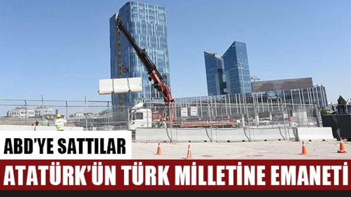 Atatürk Orman Çiftliği arazisini ABD büyükelçiliğine sattılar!