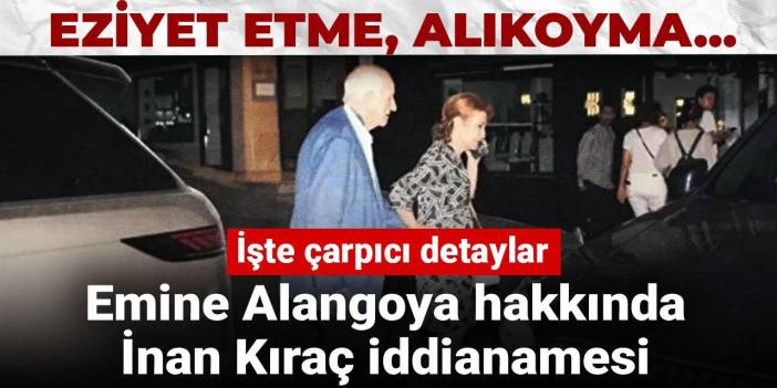 Emine Alangoya hakkında İnan Kıraç iddianamesi: Eziyet etme, alıkoyma... İşte çarpıcı detaylar