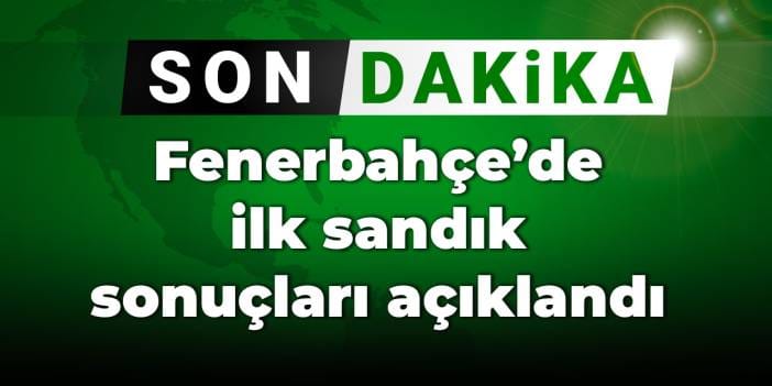 Fenerbahçe'de ilk sandık sonuçları açıklandı