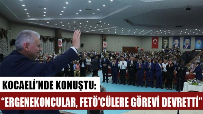 Yıldırım: Darbeciler, Balyozcular, Ergenekoncular sırasını savdı, FETÖ'cülere görevi devretti