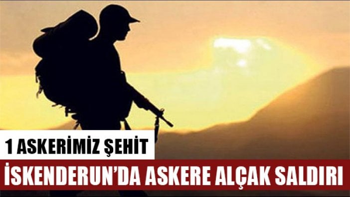 Hatay'da alçak saldırı: 1 asker şehit oldu