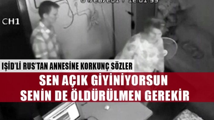 IŞİD'li Rus'tan annesine: Açık giyiniyorsun öldürülmen gerekir