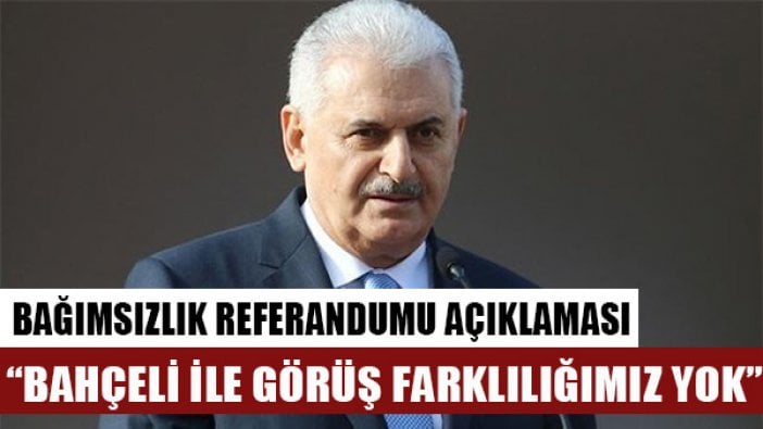 Binali Yıldırım Kuzey Irak'taki referandum konusunda Bahçeli ile görüş farklılıkları olmadığını söyledi