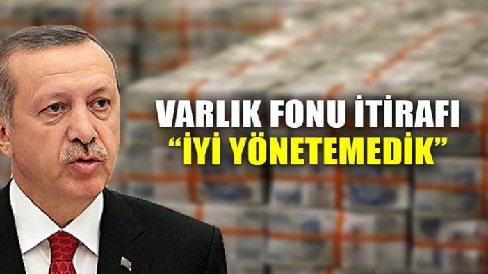 Erdoğan, tartışmalara neden olan Varlık Fonu'nun iyi yönetilmediğini itiraf etti