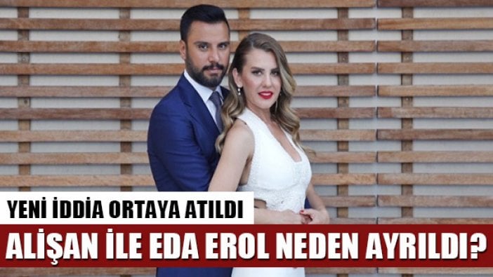 Alişan ve Eda Erol neden ayrıldı? İşte dikkat çeken iddia...