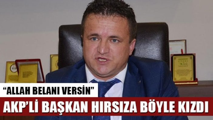 AKP'li belediye başkanından hırsız isyanı: Allah belanı versin!