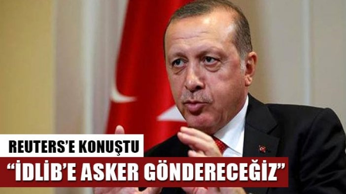 Reuters'a konuşan Cumhurbaşkanı Erdoğan: İdlib'e asker göndereceğiz