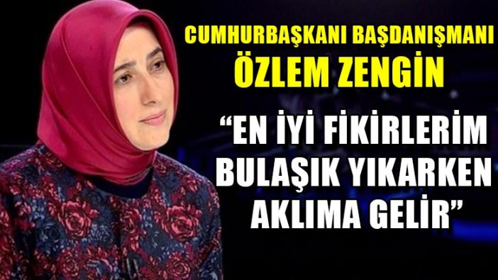 Cumhurbaşkanı Başdanışmanı Özlem Zengin: En iyi fikirlerim bulaşık yıkarken aklıma gelir