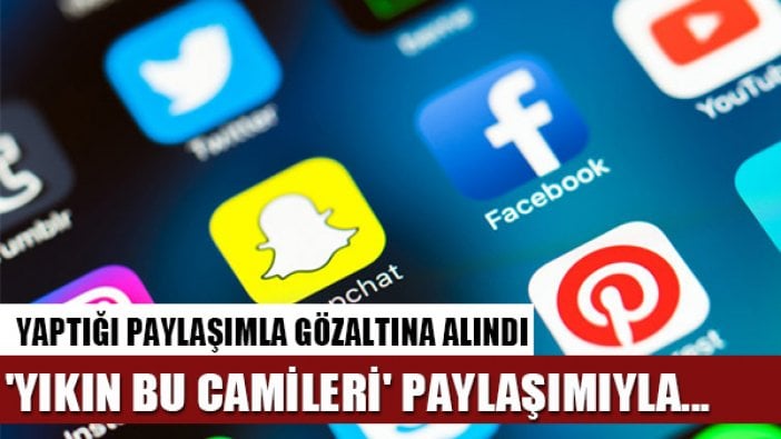 'Yıkın bu camileri' paylaşımı yaptı gözaltına alındı