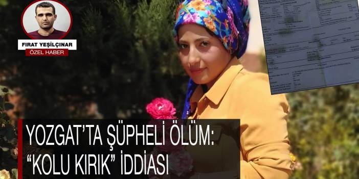 Yozgat’ta şüpheli ölüm: "Kolu kırık" iddiası