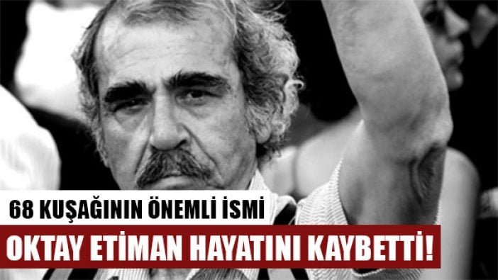 68 kuşağının önemli ismi Oktay Etiman hayatını kaybetti