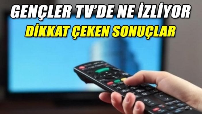 Gençler TV'de ne izliyor? Çok çarpıcı sonuçlar