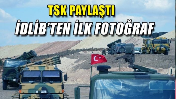 İdlib'ten ilk fotoğraf: TSK paylaştı