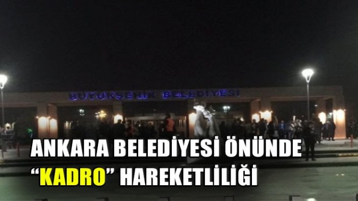 Ankara Büyükşehir Belediyesi önünde hareketlilik!