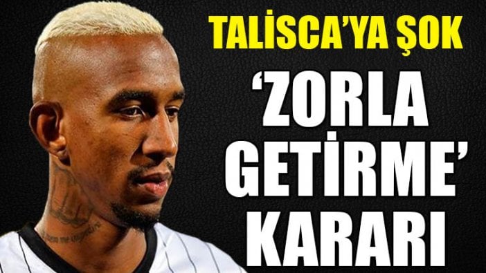 Talisca’ya zorla getirme kararı