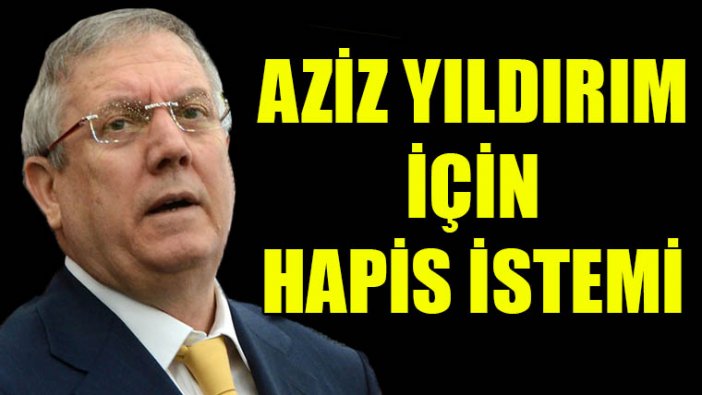 Aziz Yıldırım için hapis istemi