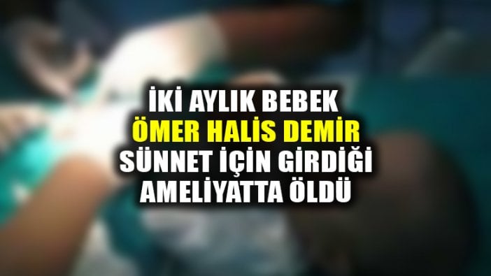 Sakarya'da 2 aylık bebek Ömer Halis Demir, sünnet için girdiği ameliyatta öldü