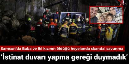 Samsun'da Baba ve iki kızının öldüğü heyelanda skandal savunma ...